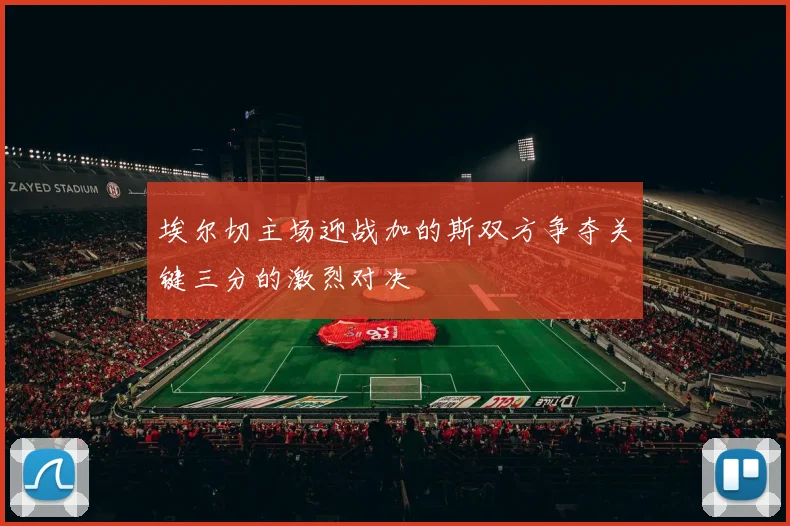 埃尔切主场迎战加的斯双方争夺关键三分的激烈对决