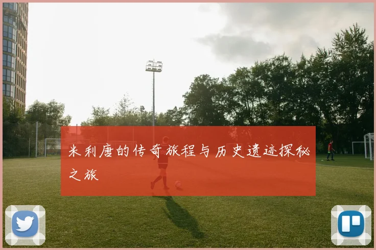 米利唐的传奇旅程与历史遗迹探秘之旅
