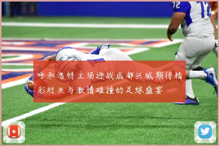 呼和浩特主场迎战成都兴城期待精彩对决与激情碰撞的足球盛宴