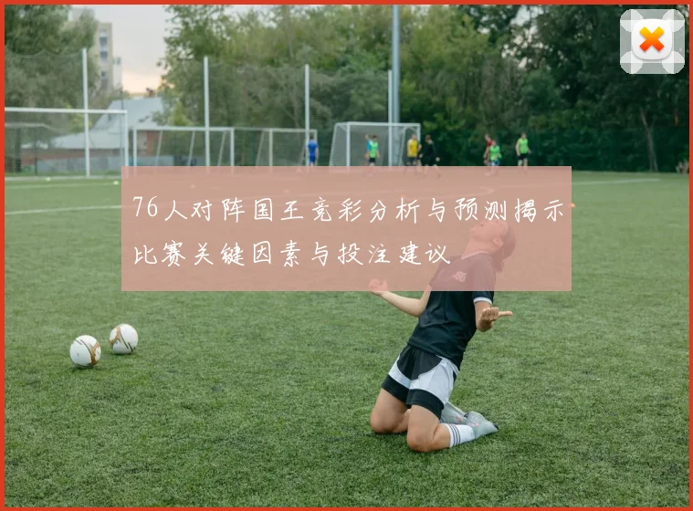 76人对阵国王竞彩分析与预测揭示比赛关键因素与投注建议