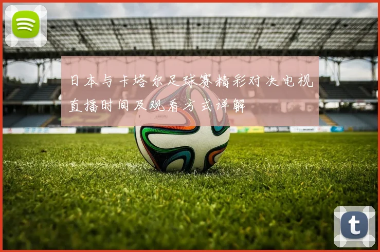 日本与卡塔尔足球赛精彩对决电视直播时间及观看方式详解