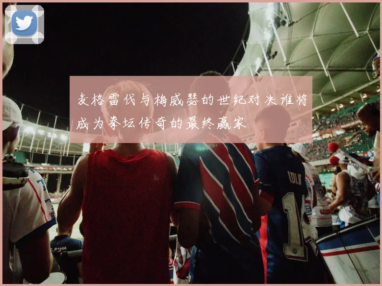 麦格雷伐与梅威瑟的世纪对决谁将成为拳坛传奇的最终赢家