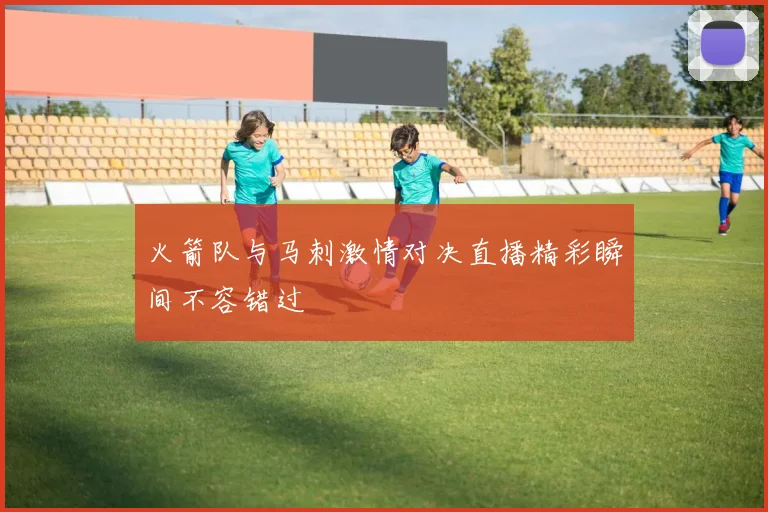 火箭队与马刺激情对决直播精彩瞬间不容错过