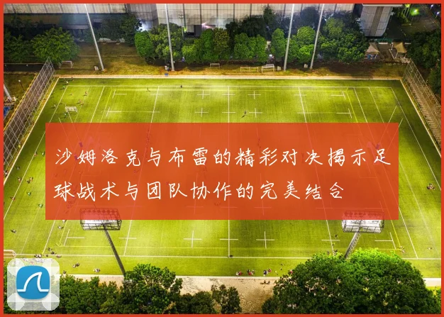 沙姆洛克与布雷的精彩对决揭示足球战术与团队协作的完美结合