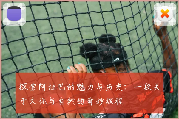 探索阿拉巴的魅力与历史：一段关于文化与自然的奇妙旅程