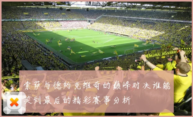 索萨与德约克维奇的巅峰对决谁能笑到最后的精彩赛事分析