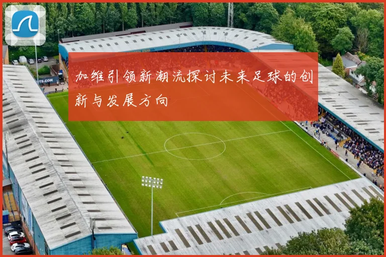 加维引领新潮流探讨未来足球的创新与发展方向