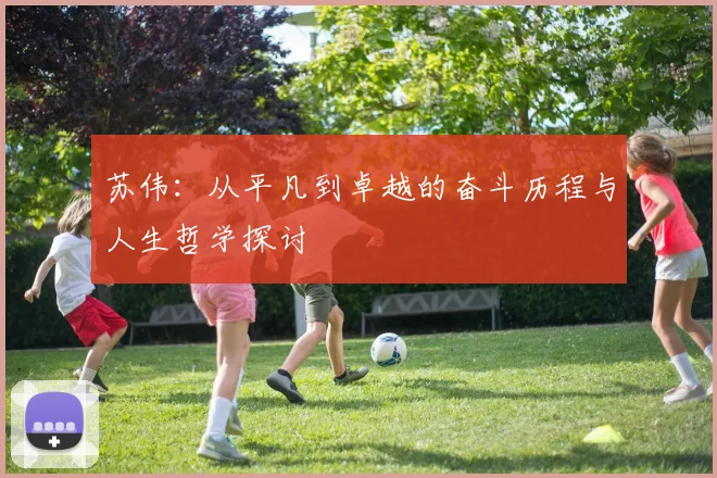 苏伟：从平凡到卓越的奋斗历程与人生哲学探讨