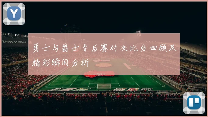 勇士与爵士季后赛对决比分回顾及精彩瞬间分析