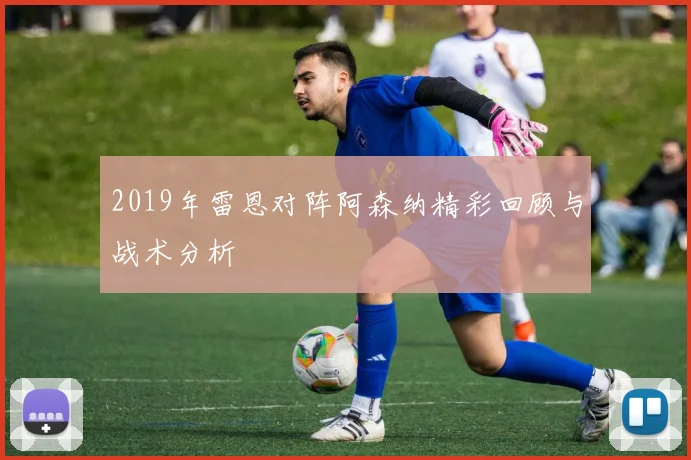 2019年雷恩对阵阿森纳精彩回顾与战术分析