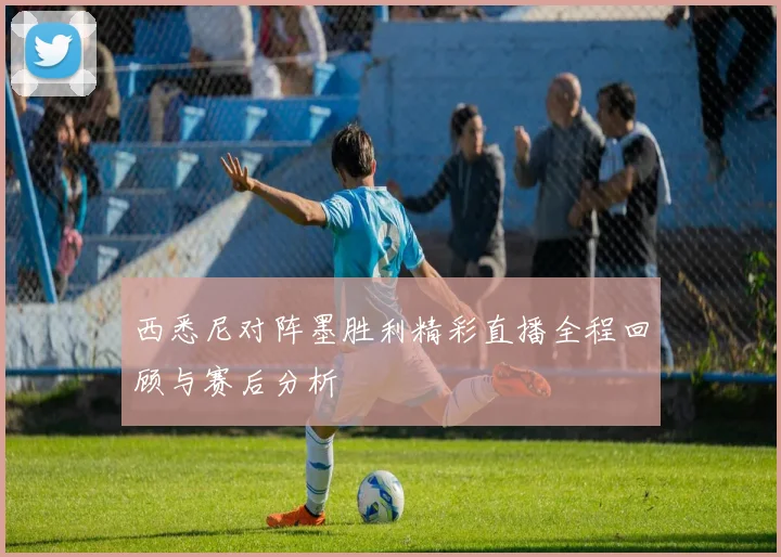 西悉尼对阵墨胜利精彩直播全程回顾与赛后分析