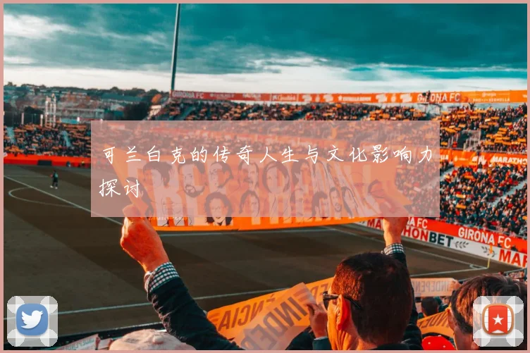 可兰白克的传奇人生与文化影响力探讨