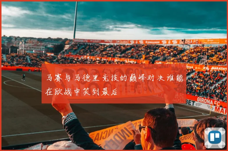 马赛与马德里竞技的巅峰对决谁能在欧战中笑到最后